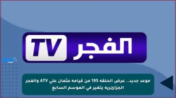 موعد جديد.. عرض الحلقة 195 من قيامة عثمان على ATV والفجر الجزائرية يتغير في الموسم السابع